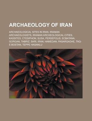 Archaeology of Iran: Archaeological Sites in Iran, Susa, Gorgan, Tabriz, Sari, Iran, Ardabil, Urmia, Pasargadae, Taq-E Bostan