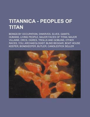 Titannica - Peoples of Titan: Beings by Occupation, Dwarves, Elves, Giants, Humans, Living People, Major Faces of Titan, Major Villains, Orcs, Ogres, Trolls and Goblins, Other Races, You, Archaeologist, Blind Beggar, Boat House Keeper