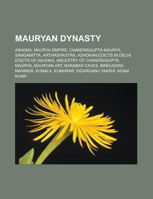 Mauryan Dynasty: Ashoka, Maurya Empire, Chandragupta Maurya, Sangamitta, Arthashastra, Ashokan Edicts in Delhi, Edicts of Ashoka, Ances (Paperback)