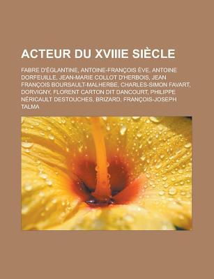 Acteur Du Xviiie Siecle: Fabre D'Eglantine, Antoine-Francois Eve, Antoine Dorfeuille, Jean-Marie Collot D'Herbois, Jean Francois Boursault-Malh