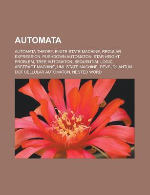 Automata: Automata Theory, Finite-State Machine, Regular Expression, Pushdown Automaton, Star Height Problem, Tree Automaton, Sequential Logic, Abstract Machine, UML State Machine, Devs, Quantum Dot Cellular Automaton, Nested Word