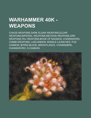 Warhammer 40k - Weapons: Chaos Weapons, Dark Eldar Weapons, Eldar Weapons, Imperial Weapons, Necron Weapons, Ork Weapons, Tau Weapons, Book of Magnus, Chainsword, Combi-Weapons, Lascannon, Missile Launcher, Pus Cannon, Biting Blade, Brightlance
