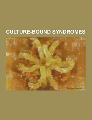 Culture-Bound Syndromes: Kar Shi, Running Amok, New World Syndrome, Jerusalem Syndrome, Bulimia Nervosa, Pro-Ana, Koro, Hikikomori, Wendigo (Paperback)