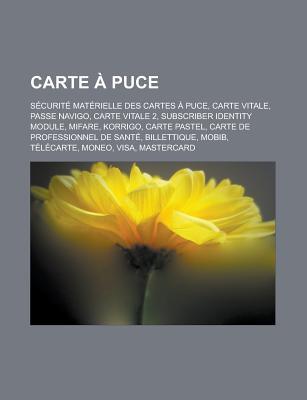 Carte a Puce: Securite Materielle Des Cartes a Puce, Carte Vitale, Passe Navigo, Carte Vitale 2, Subscriber Identity Module, Mifare, Korrigo, Carte Pastel, Carte de Professionnel de Sante, Billettique, Mobib, Telecarte, Moneo, Visa