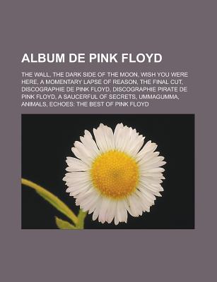 Album de Pink Floyd: The Wall, the Dark Side of the Moon, Wish You Were Here, a Momentary Lapse of Reason, the Final Cut, Discographie de Pink Floyd, Discographie Pirate de Pink Floyd, a Saucerful of Secrets, Ummagumma, Animals