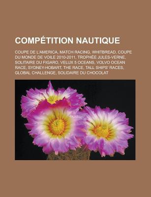 Competition Nautique: Coupe de L'America, Match Racing, Whitbread, Coupe Du Monde de Voile 2010-2011, Trophee Jules-Verne, Solitaire Du Figaro, Velux 5 Oceans, Volvo Ocean Race, Sydney-Hobart, the Race, Tall Ships' Races, Global Challenge