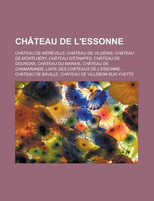 Chateau de L'Essonne: Chateau de Mereville, Chateau de Vilgenis, Chateau de Montlhery, Chateau D'Etampes, Chateau de Dourdan, Chateau Du Marais, Chateau de Chamarande, Liste Des Chateaux de L'Essonne, Chateau de Baville