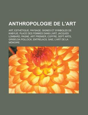 Anthropologie de L'Art: Art, Esthetique, Paysage, Signes Et Symboles de Kabylie, Place Des Femmes Dans L'Art, Jacques Lombard, Pagne, Art Premier, Coffre, Sept Arts, Griselda Pollock, Entrelacs, Saie, L'Art de La Memoire