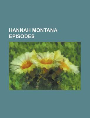 Hannah Montana Episodes: Hannah Montana, Hannah Montana, Hannah Montana, That's So Suite Life of Hannah Montana, Wish Gone Amiss Weekend (Paperback)