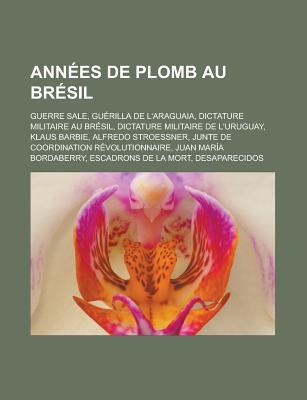 Annees de Plomb Au Bresil: Guerre Sale, Guerilla de L'Araguaia, Dictature Militaire Au Bresil, Dictature Militaire de L'Uruguay, Klaus Barbie, Alfredo Stroessner, Junte de Coordination Revolutionnaire, Juan Maria Bordaberry