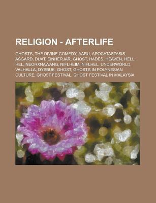Religion - Afterlife: Ghosts, the Divine Comedy, Aaru, Apocatastasis, Asgard, Duat, Einherjar, Ghost, Hades, Heaven, Hell, Hel, Neorxnawang, Niflheim, Niflhel, Underworld, Valhalla, Dybbuk, Ghost, Ghosts in Polynesian Culture