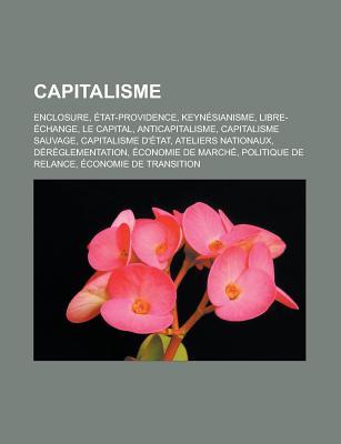 Capitalisme: Enclosure, Etat-Providence, Keynesianisme, Libre-Echange, Le Capital, Anticapitalisme, Capitalisme Sauvage, Capitalisme D'Etat, Ateliers Nationaux, Dereglementation, Economie de Marche, Politique de Relance