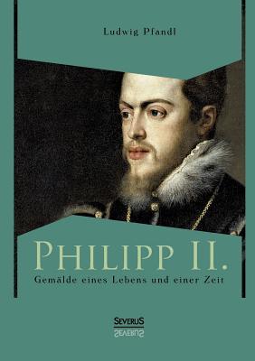 Philipp II. - Gemälde eines Lebens und einer Zeit (German Edition)