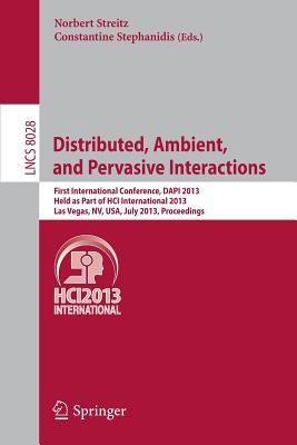 Distributed, Ambient, and Pervasive Interactions: First International Conference, DAPI 2013, Held as Part of HCI International 2013, Las Vegas, NV, ... Applications, incl. Internet/Web, and HCI)