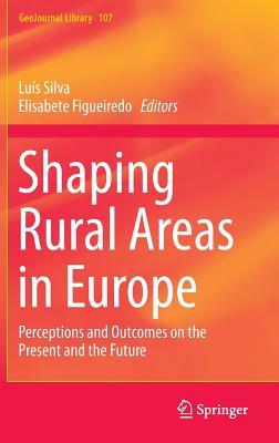 Shaping Rural Areas in Europe: Perceptions and Outcomes on the Present and the Future (GeoJournal Library, 107)