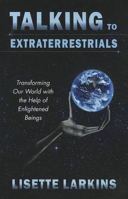 Talking to Extraterrestrials: Transforming Our World with the Help of Enlightened Beings