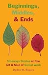 Beginnings, Middles, & Ends by Ogden W. Rogers
