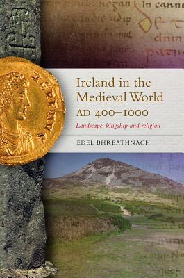 Ireland in the Medieval World, AD 400 - 1000: Landscape, Kingship and Religion