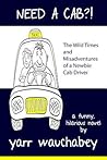 Need a Cab?!, the Wild Times and Misadventures of a Newbie Ca... by Yarr Wauchabey