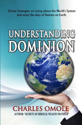 Understanding Dominion: Divine Strategies on Living above the World's system and living the days of heaven on earth.