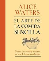 El arte de la comida sencilla: Notas, lecciones y recetas de una deliciosa revolución
