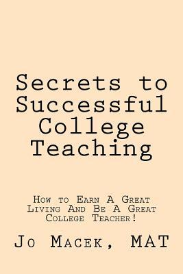 Secrets to Successful College Teaching: How to Earn A Great Living And Be A Great College Teacher! (Paperback)