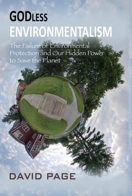 Godless Environmentalism: The Failure of Environmental Protection and Our Hidden Power to Save the Planet