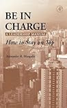 Be in Charge: A Leadership Manual: How to Stay on Top