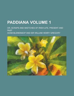 Paddiana; Or, Scraps and Sketches of Irish Life, Present and Past Volume 1