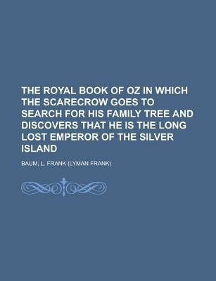 The Royal Book of Oz in Which the Scarecrow Goes to Search for His Family Tree and Discovers That He Is the Long Lost Emperor of the Silver Island