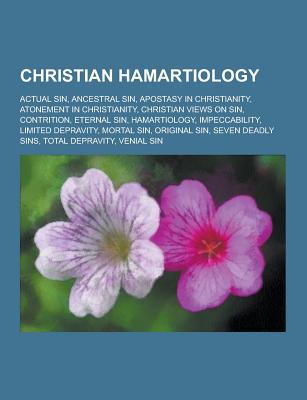 Christian Hamartiology: Actual Sin, Ancestral Sin, Apostasy in Christianity, Atonement in Christianity, Christian Views on Sin, Contrition, Eternal Sin, Hamartiology, Impeccability, Limited Depravity, Mortal Sin, Original Sin