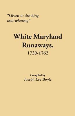 Given to Drinking and Whoring White Maryland Runaways, 1720-1762 (Paperback)