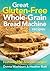 Great Gluten-Free Whole-Grain Bread Machine Recipe: Featuring 150 Delicious Recipes