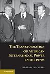 The Transformation of American International Power in the 1970s by Barbara Zanchetta