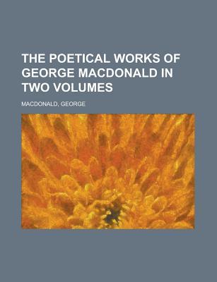 The Poetical Works of George MacDonald in Two Volumes Volume 2