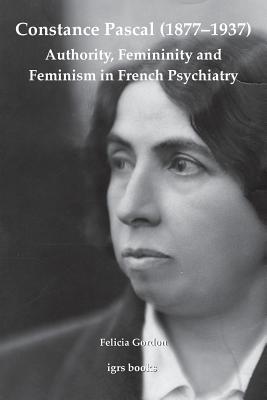 Constance Pascal (1877-1937): Authority, Femininity and Feminism in French Psychiatry (Imlr Books)