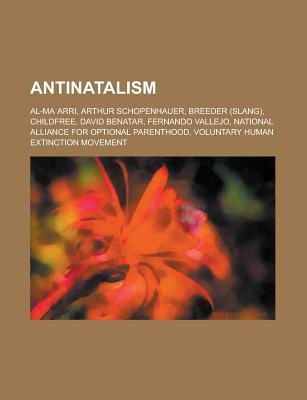 Antinatalism: Arthur Schopenhauer, Childfree, Voluntary Human Extinction Movement, Antinatalism, David Benatar, Breeder (Paperback)