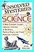 Unsolved Mysteries Of Science: A Mind Exanding Journey Through A Universe Of Big Bangs, Particle Waves, And Other Perplexing Concepts