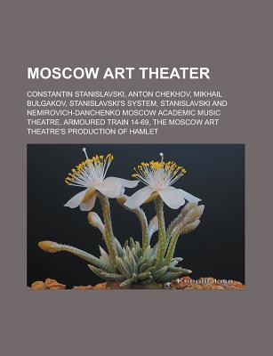 Moscow Art Theater: Constantin Stanislavski, Anton Chekhov, Mikhail Bulgakov, Stanislavski's System, Stanislavski and Nemirovich-Danchenko Moscow Academic Music Theatre, Armoured Train 14-69, the Moscow Art Theatre's Production of Hamlet