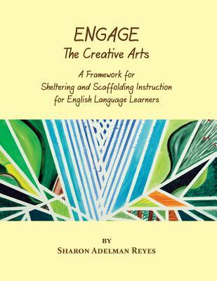 Engage the Creative Arts: A Framework for Sheltering and Scaffolding Instruction for English Language Learners