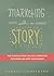 Marketing with a Story: How to Build a Story That Will Strengthen Your Brand and Grow Your Business