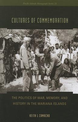 Cultures of Commemoration: The Politics of War, Memory, and History in the Mariana Islands (Pacific Islands Monograph Series)