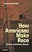 How Americans Make Race: Stories, Institutions, Spaces