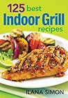 125 Best Indoor Grill Recipes by Ilana Simon