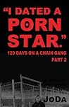 "I Dated A Porn Star" Part 2: 120 Days On A Chain Gang