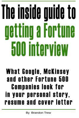 The Inside Guide to Getting a Fortune 500 Interview: What Google, Mckinsey and Other Fortune 500 Companies Look for in Your Personal Story, Resume and Cover Letter (Volume 1)