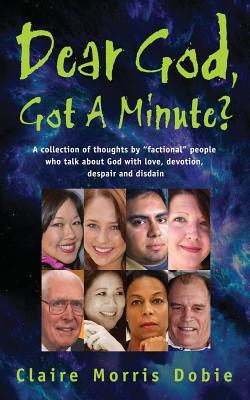 Dear God, Got A Minute?: People talk about God with love, devotion, despair and disdain