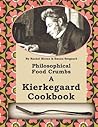 Philosophical Food Crumbs: A Kierkegaard Cookbook Philosophical Food Crumbs: A Kierkegaard Cookbook