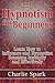 Hypnotism for Beginners: Learn How to Influence and Hypnotize Someone Instantly and Effectively