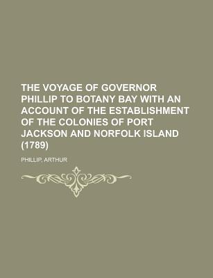 The Voyage of Governor Phillip to Botany Bay with an Account of the Establishment of the Colonies of Port Jackson and Norfolk Island (1789)